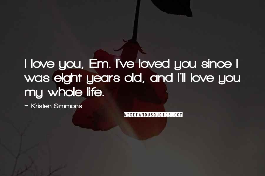 Kristen Simmons Quotes: I love you, Em. I've loved you since I was eight years old, and I'll love you my whole life.