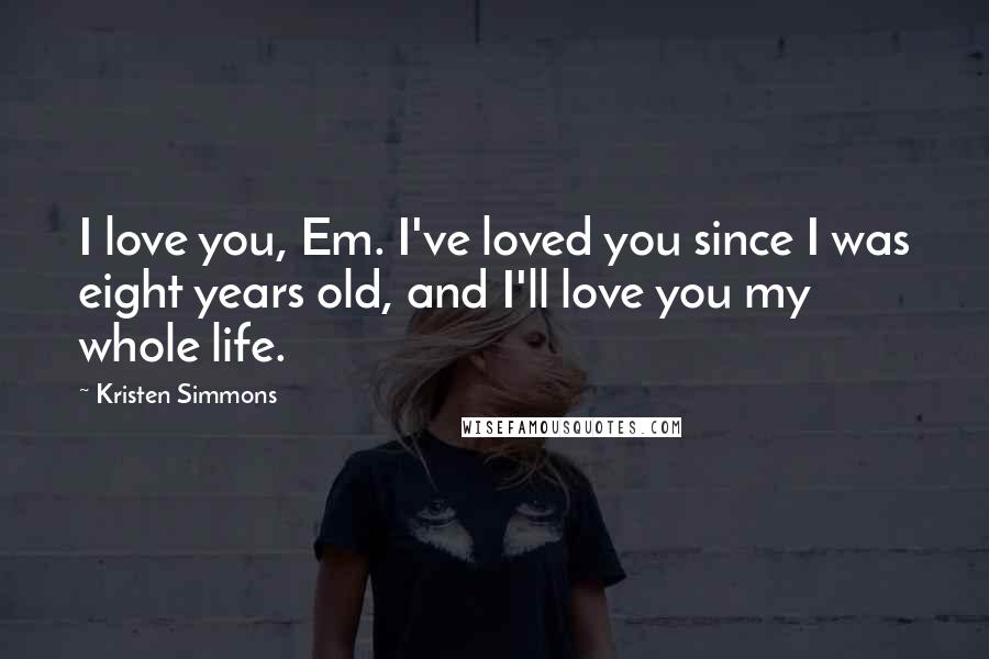 Kristen Simmons Quotes: I love you, Em. I've loved you since I was eight years old, and I'll love you my whole life.