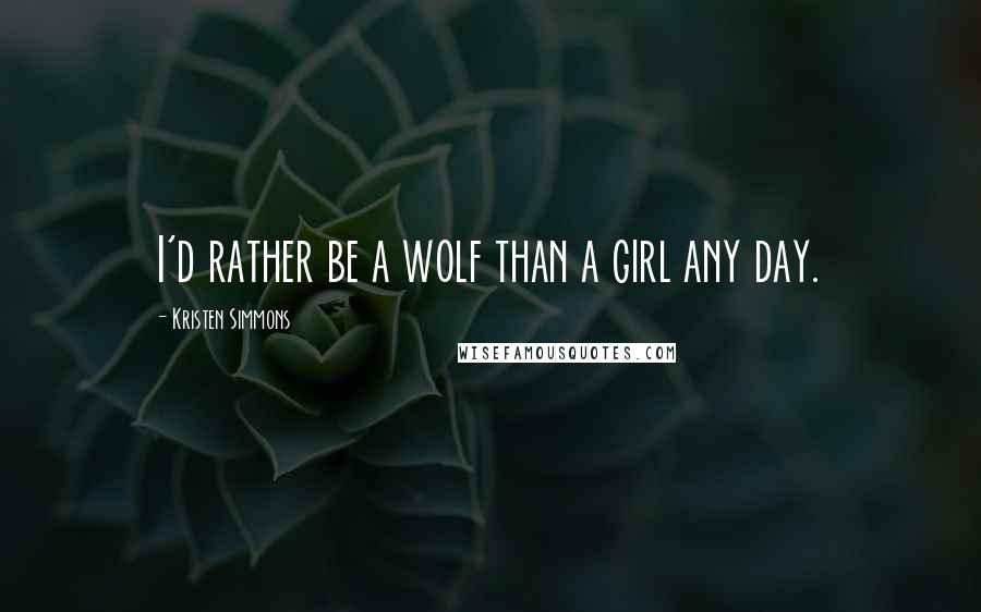 Kristen Simmons Quotes: I'd rather be a wolf than a girl any day.