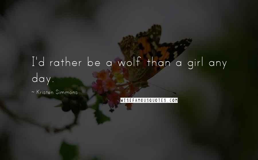 Kristen Simmons Quotes: I'd rather be a wolf than a girl any day.