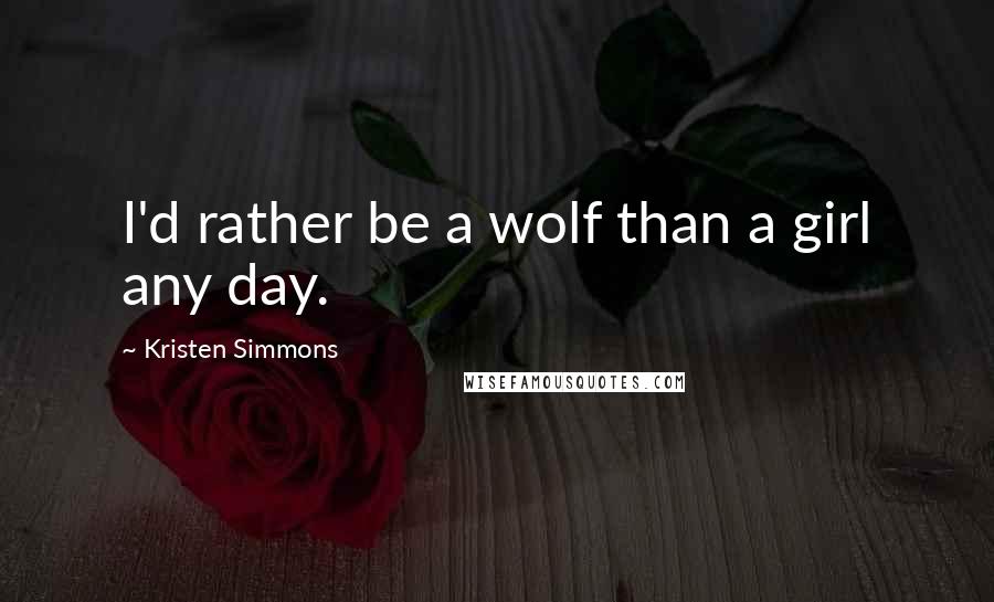 Kristen Simmons Quotes: I'd rather be a wolf than a girl any day.