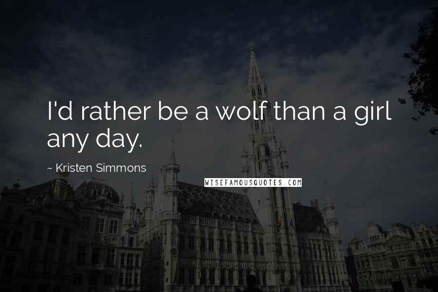 Kristen Simmons Quotes: I'd rather be a wolf than a girl any day.