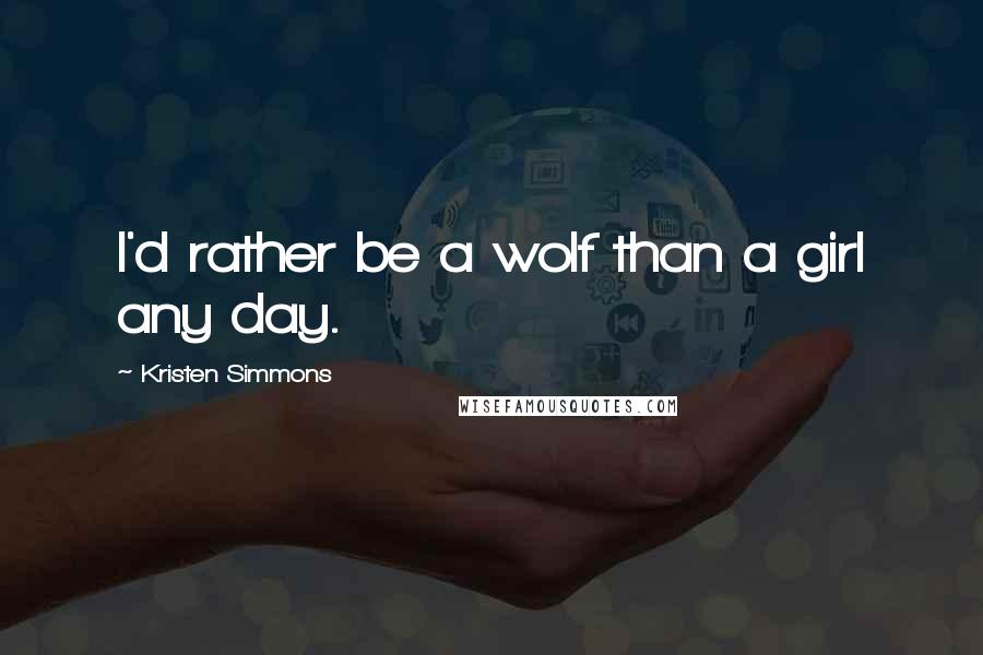 Kristen Simmons Quotes: I'd rather be a wolf than a girl any day.