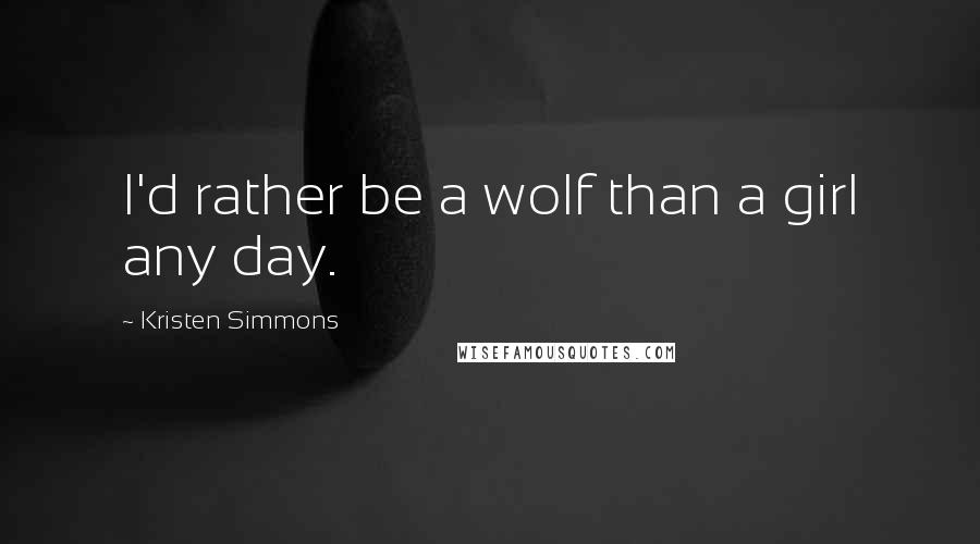 Kristen Simmons Quotes: I'd rather be a wolf than a girl any day.