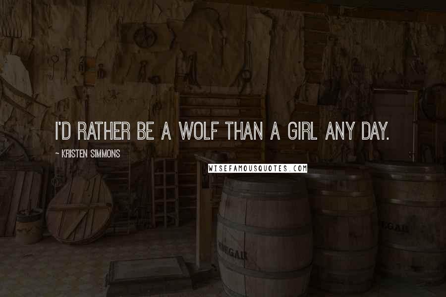 Kristen Simmons Quotes: I'd rather be a wolf than a girl any day.