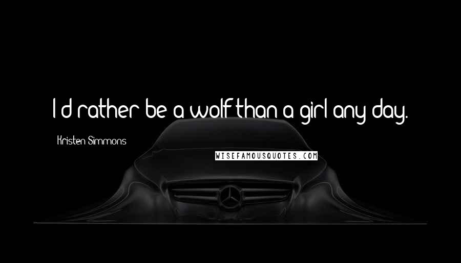 Kristen Simmons Quotes: I'd rather be a wolf than a girl any day.