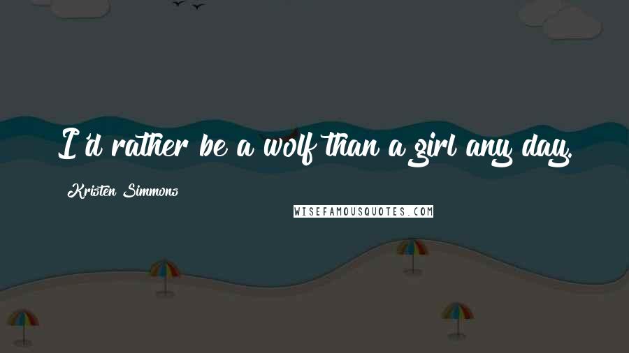 Kristen Simmons Quotes: I'd rather be a wolf than a girl any day.