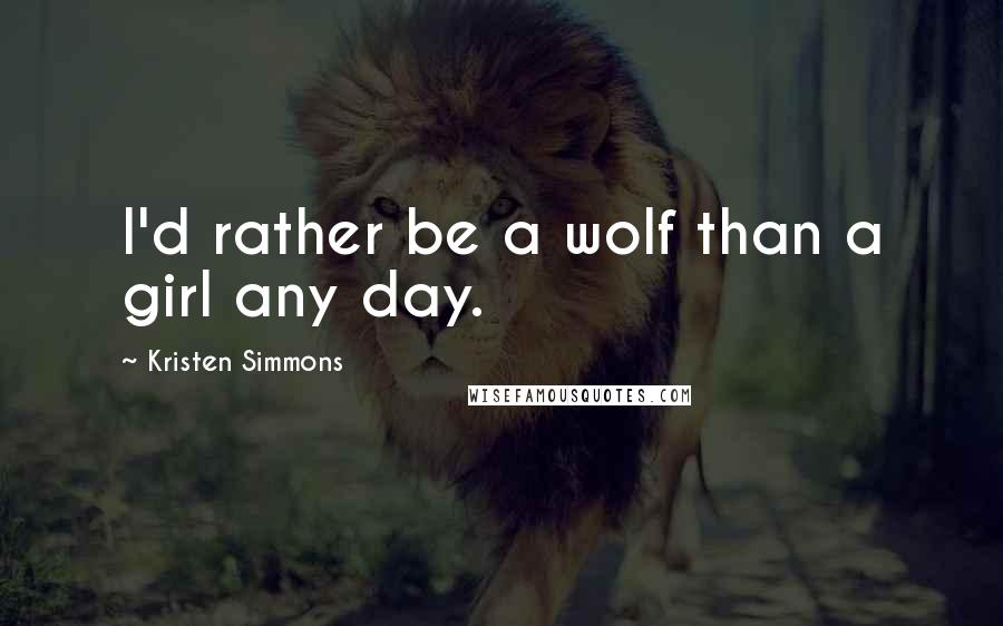 Kristen Simmons Quotes: I'd rather be a wolf than a girl any day.