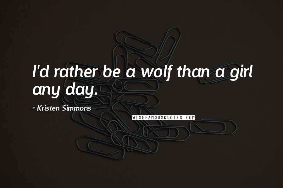 Kristen Simmons Quotes: I'd rather be a wolf than a girl any day.