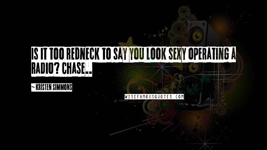 Kristen Simmons Quotes: Is it too redneck to say you look sexy operating a radio? Chase..