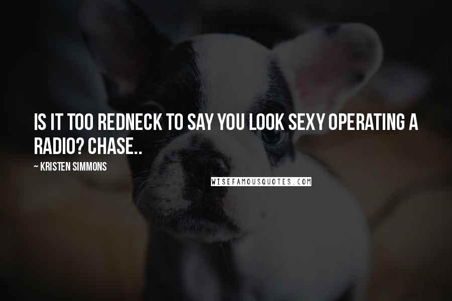 Kristen Simmons Quotes: Is it too redneck to say you look sexy operating a radio? Chase..