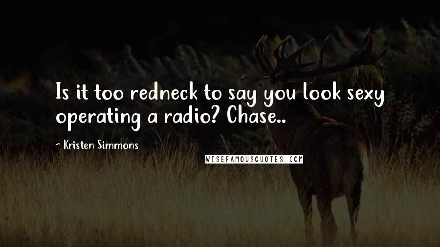 Kristen Simmons Quotes: Is it too redneck to say you look sexy operating a radio? Chase..