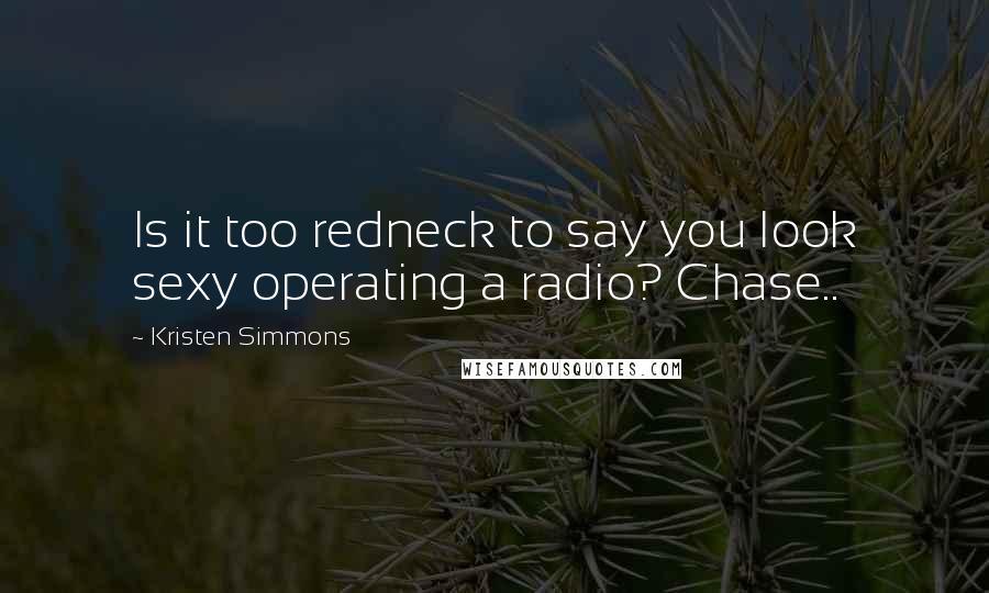 Kristen Simmons Quotes: Is it too redneck to say you look sexy operating a radio? Chase..