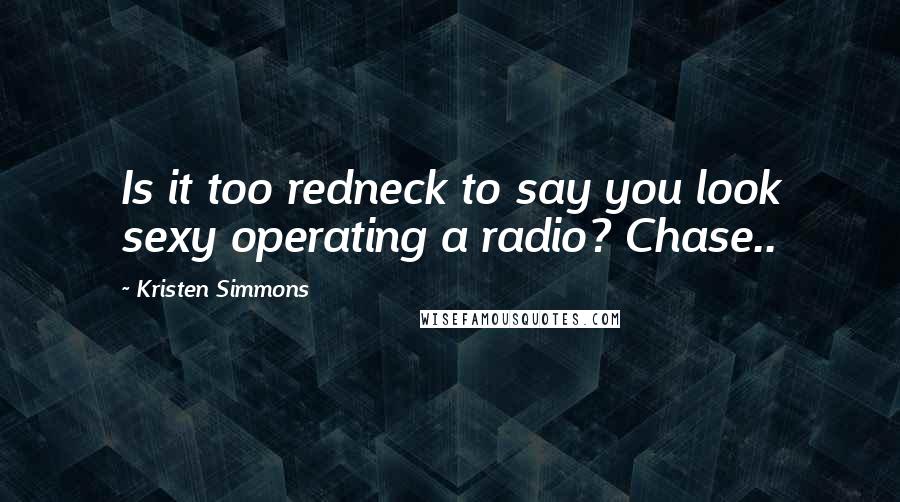 Kristen Simmons Quotes: Is it too redneck to say you look sexy operating a radio? Chase..