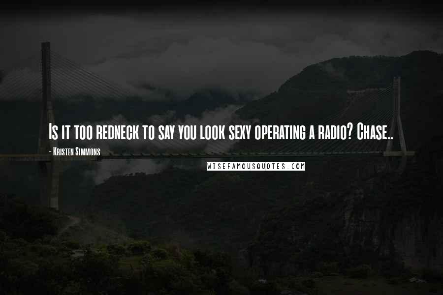 Kristen Simmons Quotes: Is it too redneck to say you look sexy operating a radio? Chase..