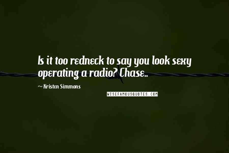 Kristen Simmons Quotes: Is it too redneck to say you look sexy operating a radio? Chase..