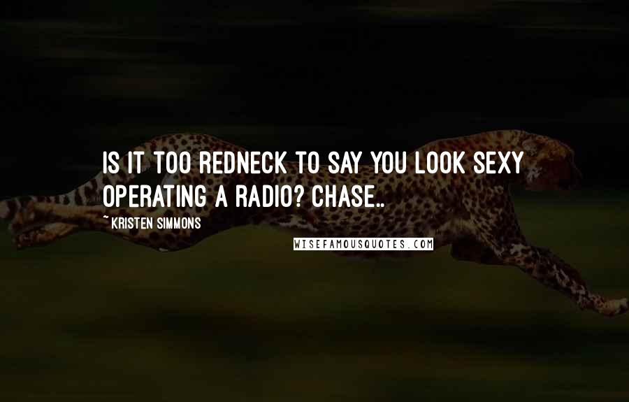 Kristen Simmons Quotes: Is it too redneck to say you look sexy operating a radio? Chase..