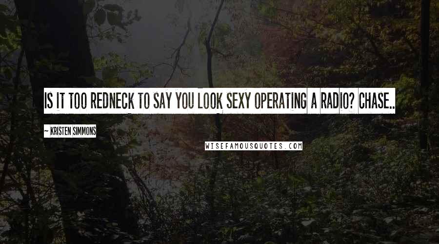 Kristen Simmons Quotes: Is it too redneck to say you look sexy operating a radio? Chase..