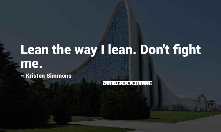 Kristen Simmons Quotes: Lean the way I lean. Don't fight me.