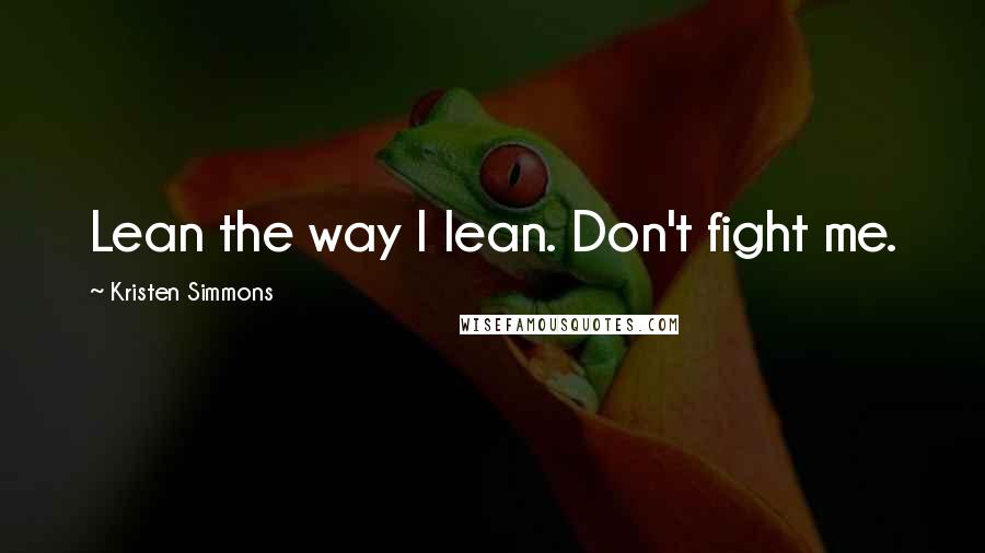 Kristen Simmons Quotes: Lean the way I lean. Don't fight me.