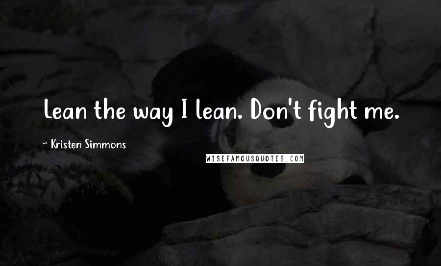 Kristen Simmons Quotes: Lean the way I lean. Don't fight me.