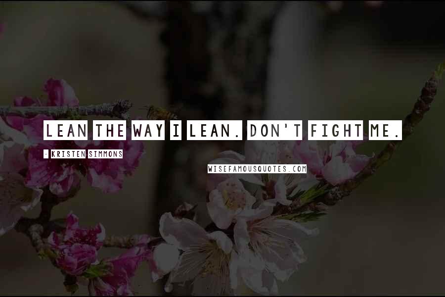 Kristen Simmons Quotes: Lean the way I lean. Don't fight me.