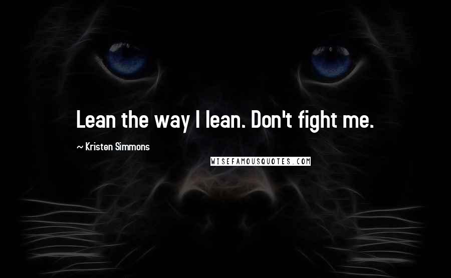 Kristen Simmons Quotes: Lean the way I lean. Don't fight me.