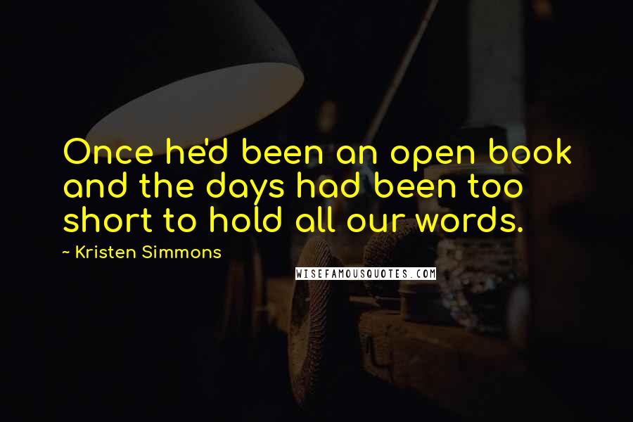 Kristen Simmons Quotes: Once he'd been an open book and the days had been too short to hold all our words.