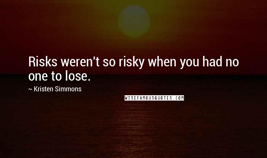 Kristen Simmons Quotes: Risks weren't so risky when you had no one to lose.