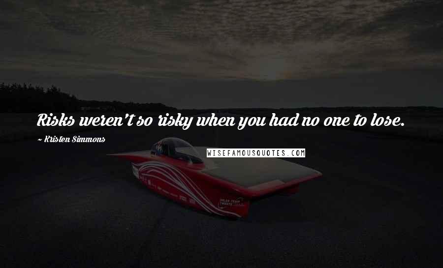 Kristen Simmons Quotes: Risks weren't so risky when you had no one to lose.