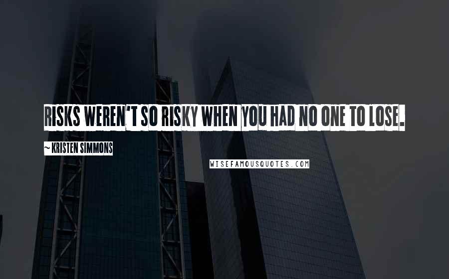 Kristen Simmons Quotes: Risks weren't so risky when you had no one to lose.