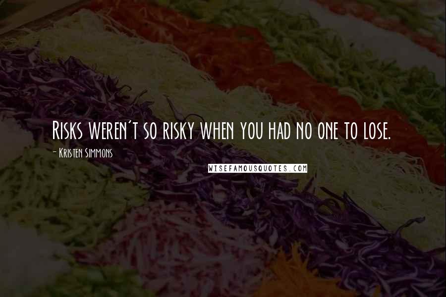 Kristen Simmons Quotes: Risks weren't so risky when you had no one to lose.