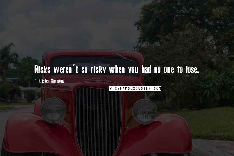 Kristen Simmons Quotes: Risks weren't so risky when you had no one to lose.