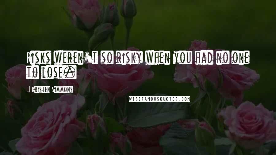 Kristen Simmons Quotes: Risks weren't so risky when you had no one to lose.