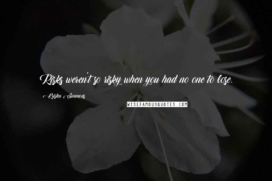 Kristen Simmons Quotes: Risks weren't so risky when you had no one to lose.