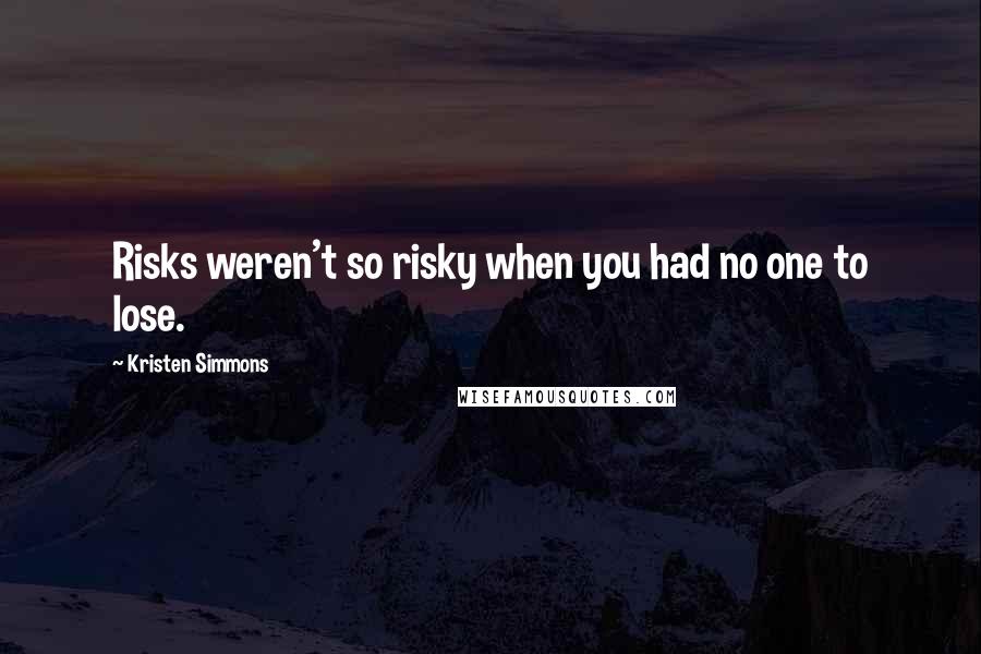 Kristen Simmons Quotes: Risks weren't so risky when you had no one to lose.