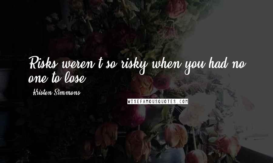 Kristen Simmons Quotes: Risks weren't so risky when you had no one to lose.