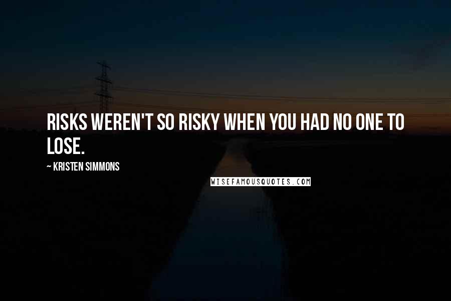 Kristen Simmons Quotes: Risks weren't so risky when you had no one to lose.