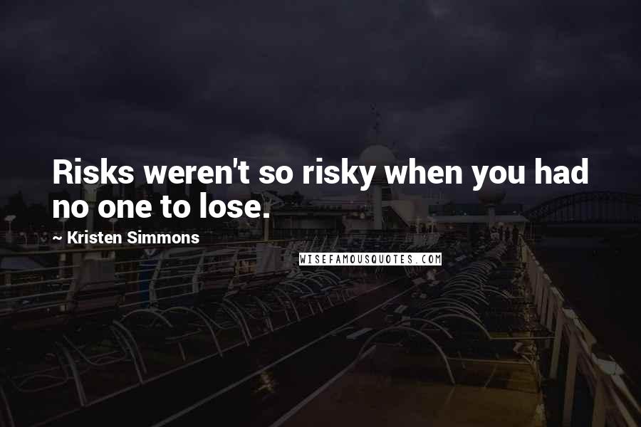 Kristen Simmons Quotes: Risks weren't so risky when you had no one to lose.