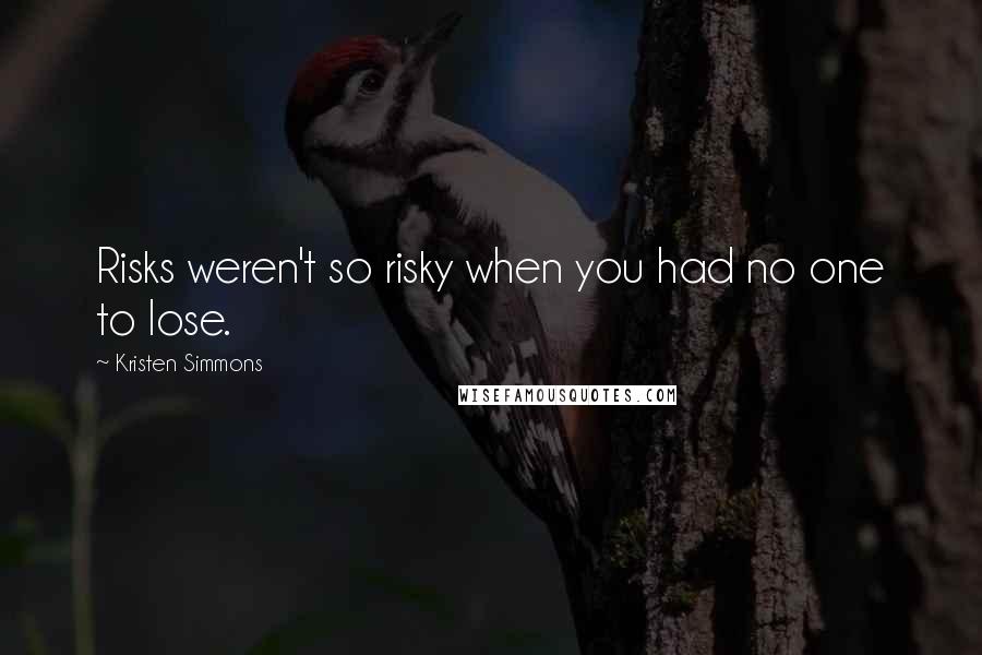 Kristen Simmons Quotes: Risks weren't so risky when you had no one to lose.