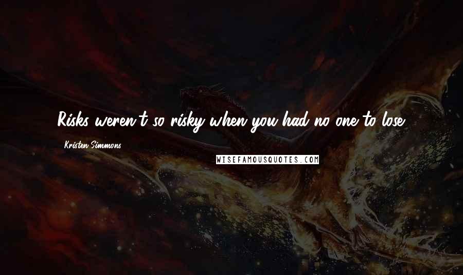 Kristen Simmons Quotes: Risks weren't so risky when you had no one to lose.