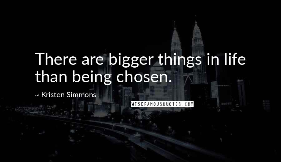 Kristen Simmons Quotes: There are bigger things in life than being chosen.