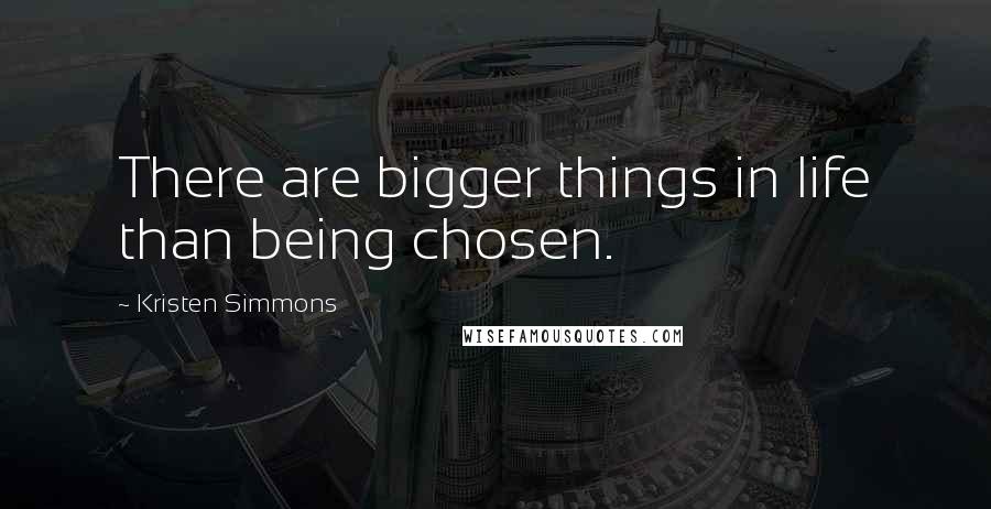 Kristen Simmons Quotes: There are bigger things in life than being chosen.