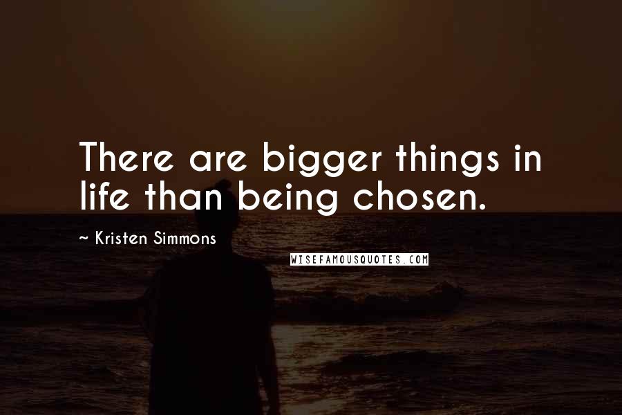 Kristen Simmons Quotes: There are bigger things in life than being chosen.