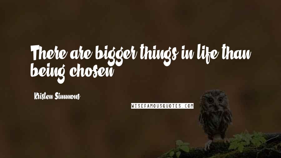 Kristen Simmons Quotes: There are bigger things in life than being chosen.