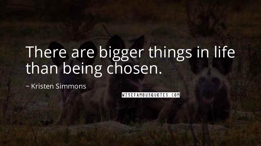 Kristen Simmons Quotes: There are bigger things in life than being chosen.