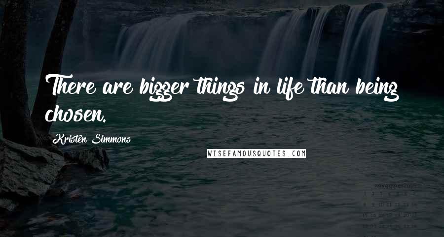 Kristen Simmons Quotes: There are bigger things in life than being chosen.