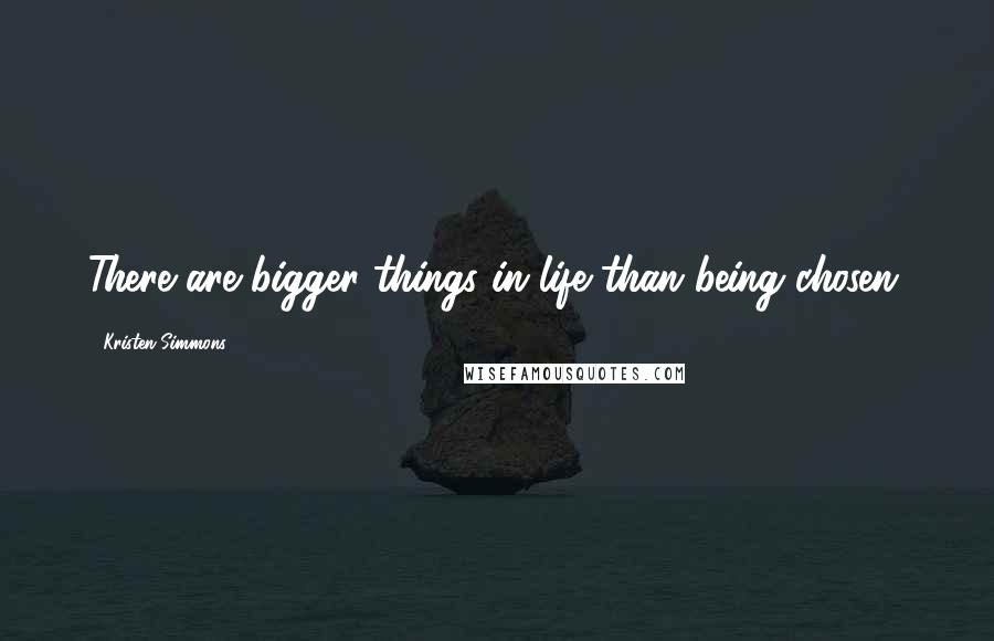 Kristen Simmons Quotes: There are bigger things in life than being chosen.