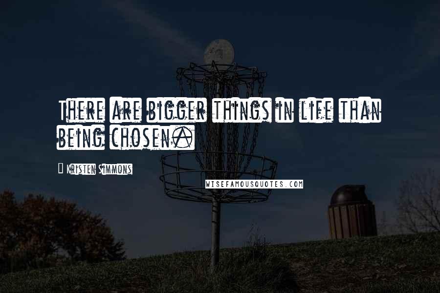 Kristen Simmons Quotes: There are bigger things in life than being chosen.