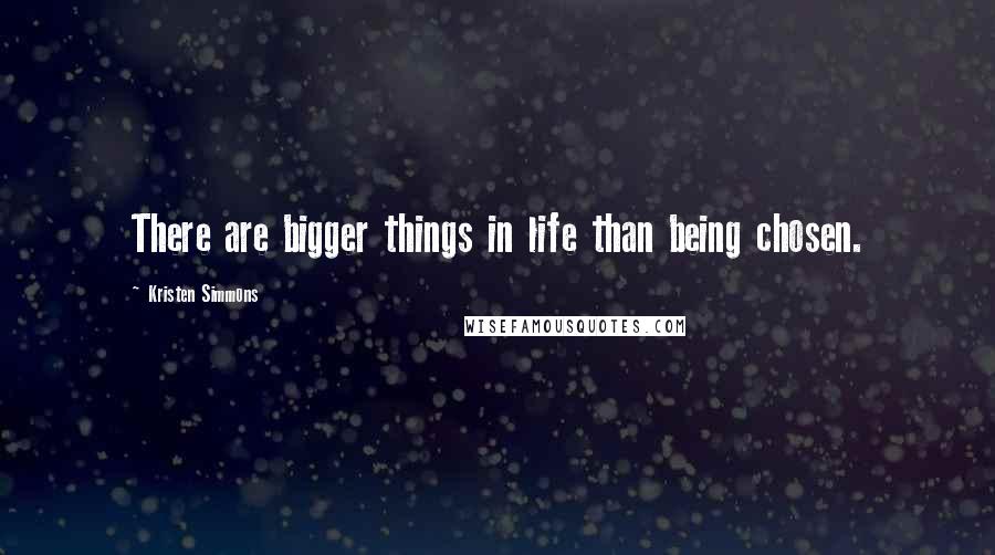 Kristen Simmons Quotes: There are bigger things in life than being chosen.